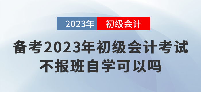 備考2023年初級(jí)會(huì)計(jì)考試，不報(bào)班自學(xué)可以嗎？