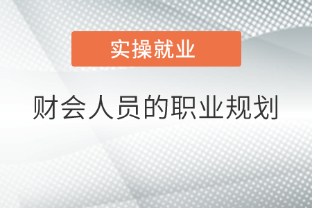 財(cái)會(huì)人員的職業(yè)規(guī)劃 財(cái)會(huì)人員的職業(yè)規(guī)劃