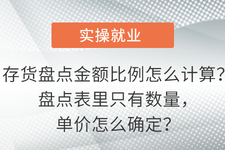 存貨盤點金額比例怎么計算？盤點表里只有數(shù)量，單價怎么確定？