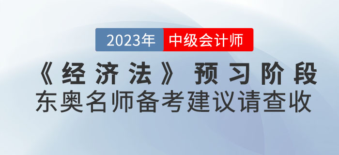 2023年中級會計考試《經(jīng)濟法》預習階段東奧名師備考建議請查收！