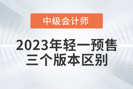 2023年中級(jí)會(huì)計(jì)輕一三個(gè)版本有什么區(qū)別呢？