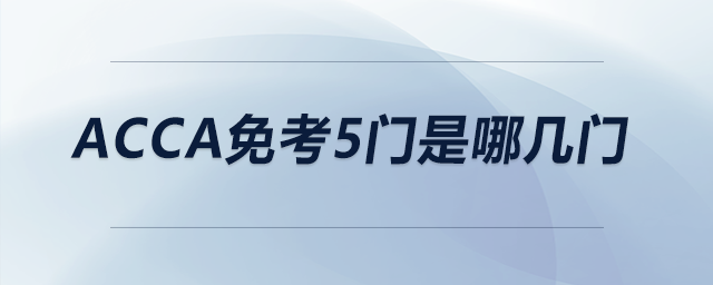 acca免考5門是哪幾門 acca免考5門是哪幾門
