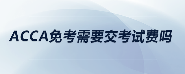 acca免考需要交考試費(fèi)嗎