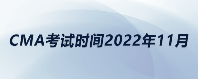 cma考試時(shí)間2022年11月 cma考試時(shí)間2022年11月