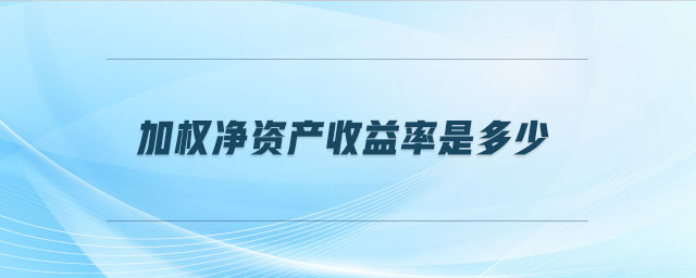 加權凈資產(chǎn)收益率是多少