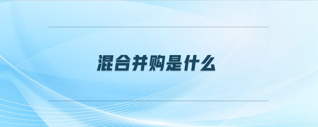 混合并購(gòu)是什么 混合并購(gòu)是什么