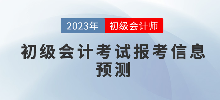 2023年初級會計考試報考信息預測，你想了解的都在這里！