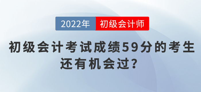 2022年初級會計考試成績59分的考生，還有機(jī)會過？