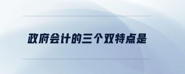 政府會計的三個雙特點是 政府會計的三個雙特點是