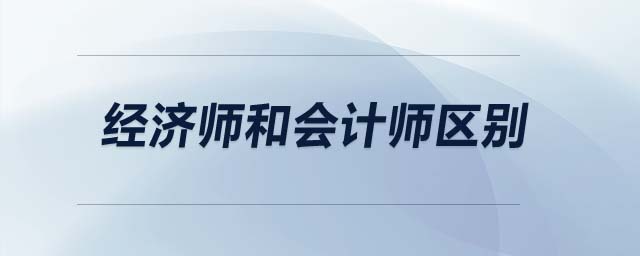 經濟師和會計師區(qū)別