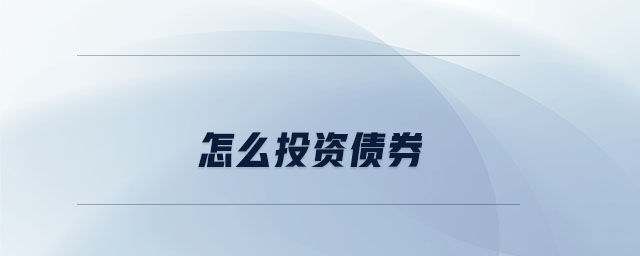 怎么投資債券 怎么投資債券