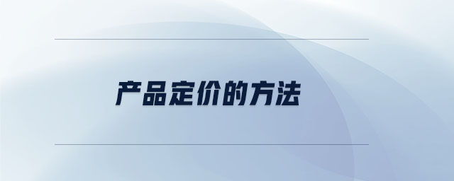 產(chǎn)品定價的方法 產(chǎn)品定價的方法