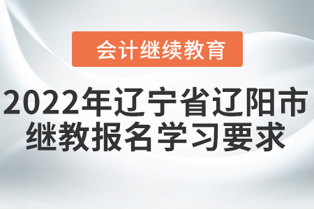 2022年遼寧省遼陽市會計繼續(xù)教育報名學習要求