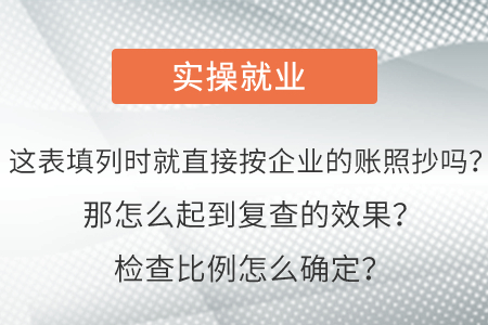 這表填列時(shí)就直接按企業(yè)的賬照抄嗎？那怎么起到復(fù)查的效果？檢查比例怎么確定？