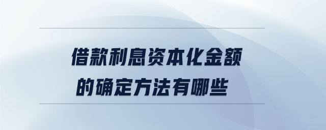 借款利息資本化金額的確定方法有哪些 借款利息資本化金額的確定方法有哪些