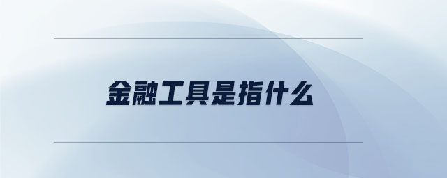 金融工具是指什么 金融工具是指什么