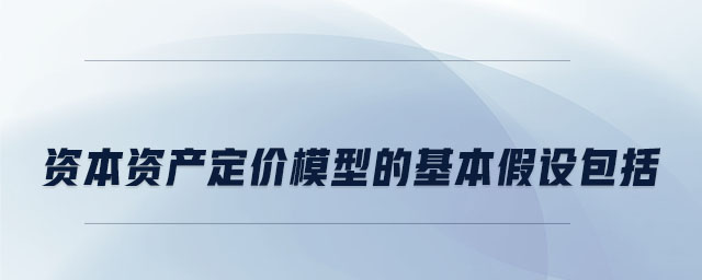 資本資產(chǎn)定價(jià)模型的基本假設(shè)包括