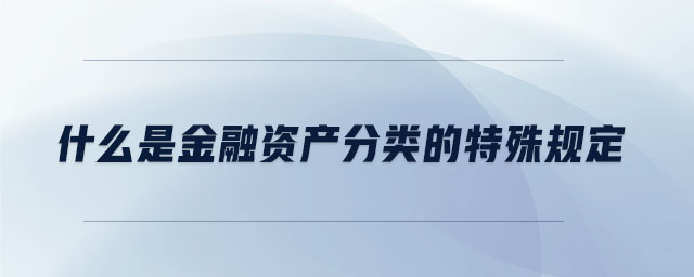 什么是金融資產分類的特殊規(guī)定