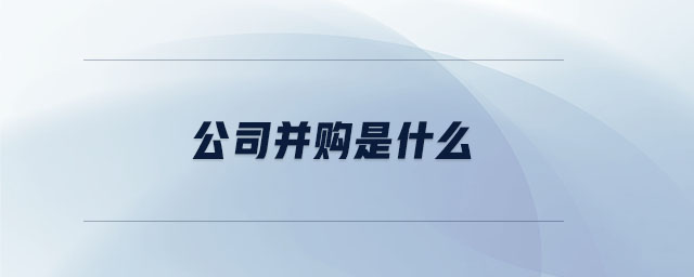 公司并購是什么 公司并購是什么