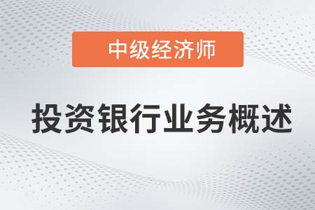 投資銀行業(yè)務概述_2022中級經濟師金融知識點 投資銀行業(yè)務概述_2022中級經濟師金融知識點
