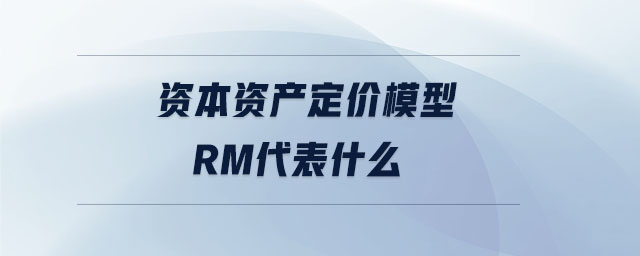 資本資產(chǎn)定價模型rm代表什么 資本資產(chǎn)定價模型rm代表什么