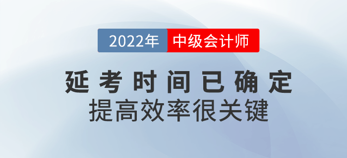 2022年中級(jí)會(huì)計(jì)延考時(shí)間已確定，提高備考效率很關(guān)鍵！
