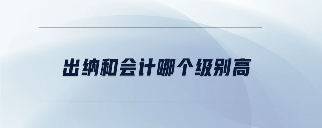 出納和會計哪個級別高 出納和會計哪個級別高