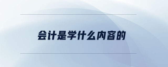 會(huì)計(jì)是學(xué)什么內(nèi)容的 會(huì)計(jì)是學(xué)什么內(nèi)容的