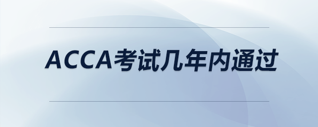 acca考試幾年內(nèi)通過 acca考試幾年內(nèi)通過