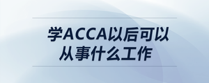 學(xué)acca以后可以從事什么工作