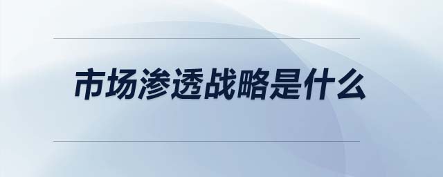 市場(chǎng)滲透戰(zhàn)略是什么