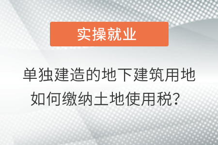 單獨(dú)建造的地下建筑用地如何繳納土地使用稅？