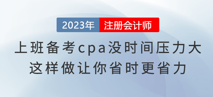 上班備考cpa沒時(shí)間壓力大，這樣做讓你省時(shí)更省力