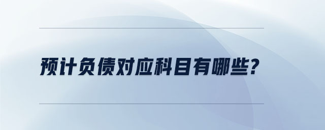 預(yù)計(jì)負(fù)債對(duì)應(yīng)科目有哪些？