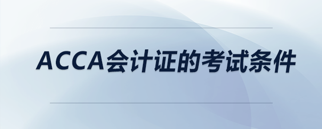 acca會計證的考試條件