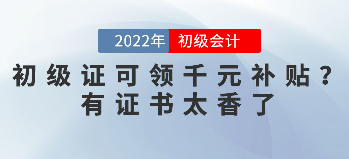 2022年初級會計證可領千元補貼？有證書太香了！