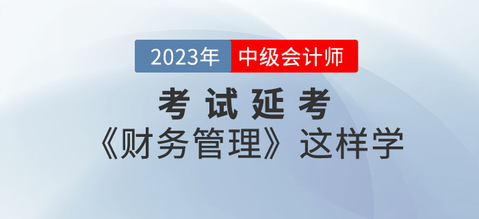 2022年中級會(huì)計(jì)考試延考《財(cái)務(wù)管理》這樣學(xué)效率翻倍！