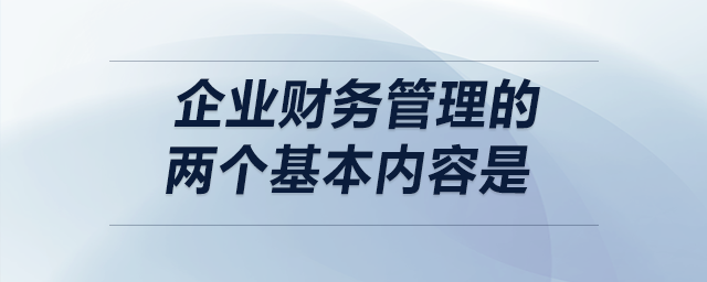 企業(yè)財(cái)務(wù)管理的兩個(gè)基本內(nèi)容是