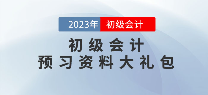 2023年初級(jí)會(huì)計(jì)考試預(yù)習(xí)資料大禮包，點(diǎn)擊領(lǐng)取！