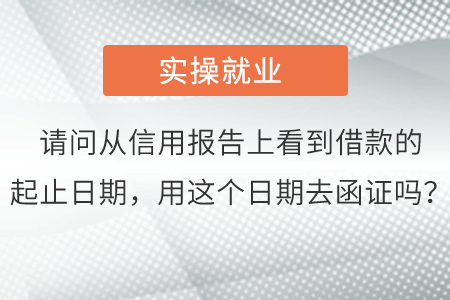 請(qǐng)問從信用報(bào)告上看到借款的起止日期，用這個(gè)日期去函證嗎？