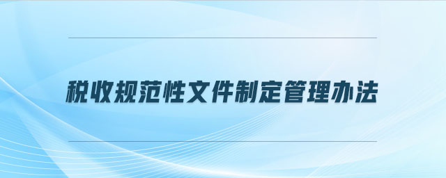 稅收規(guī)范性文件制定管理辦法