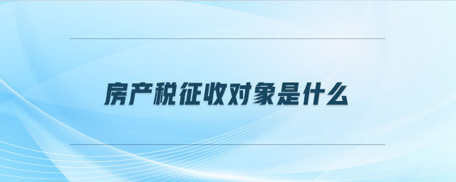 房產稅征收對象是什么