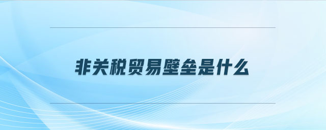 非關稅貿(mào)易壁壘是什么