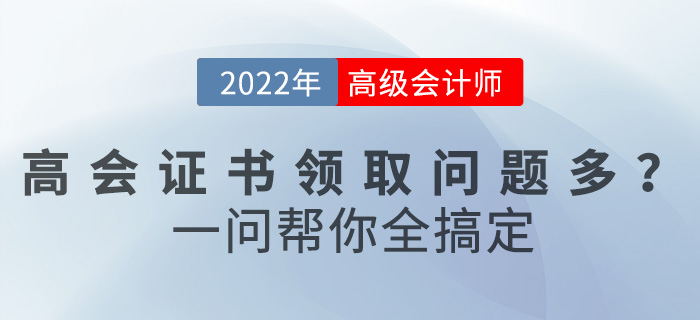 2022年高級會計職稱證書領(lǐng)取問題多？一文幫你全搞定