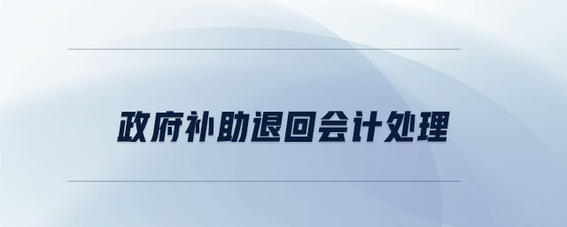 政府補(bǔ)助退回會(huì)計(jì)處理 政府補(bǔ)助退回會(huì)計(jì)處理