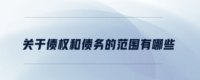 關(guān)于債權(quán)和債務(wù)的范圍有哪些