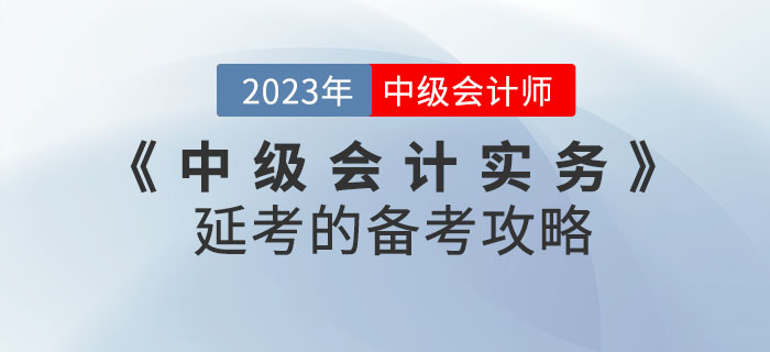 2022年《中級會(huì)計(jì)實(shí)務(wù)》延考的備考攻略！不看后悔！