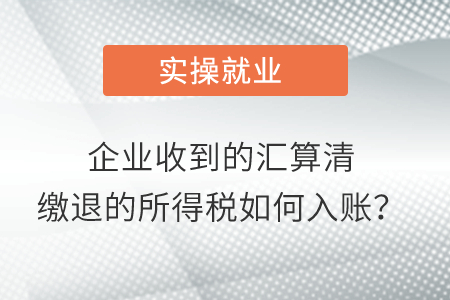 企業(yè)收到的匯算清繳退的所得稅如何入賬？