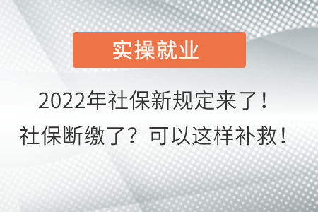 2022年社保新規(guī)定來了！社保斷繳了？可以這樣補(bǔ)救！
