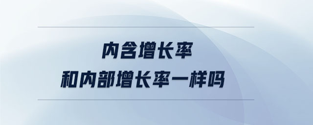 內(nèi)含增長(zhǎng)率和內(nèi)部增長(zhǎng)率一樣嗎 內(nèi)含增長(zhǎng)率和內(nèi)部增長(zhǎng)率一樣嗎